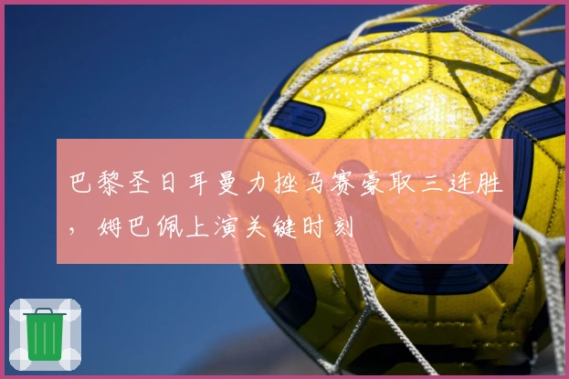 巴黎圣日耳曼力挫马赛豪取三连胜，姆巴佩上演关键时刻
