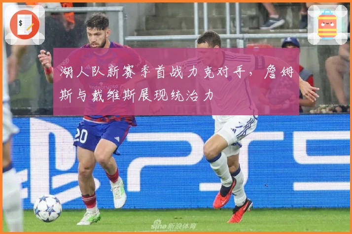 湖人队新赛季首战力克对手,詹姆斯与戴维斯展现统治力