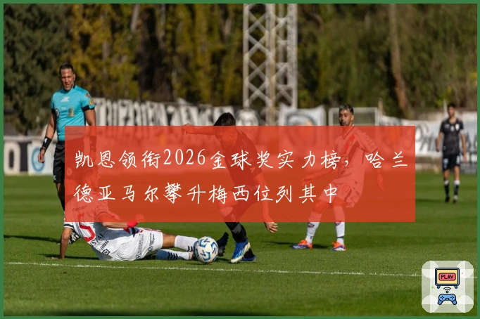 凯恩领衔2026金球奖实力榜，哈兰德亚马尔攀升梅西位列其中