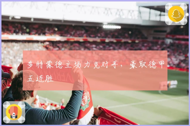 多特蒙德主场力克对手，豪取德甲五连胜