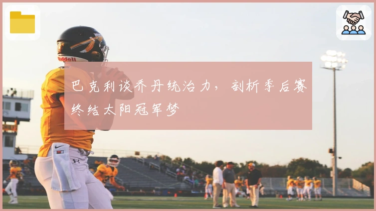 巴克利谈乔丹统治力，剖析季后赛终结太阳冠军梦