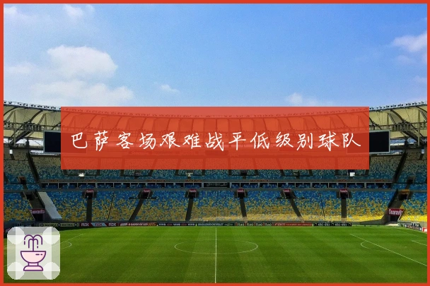巴萨客场艰难战平低级别球队