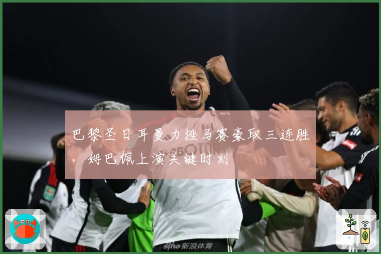 巴黎圣日耳曼力挫马赛豪取三连胜，姆巴佩上演关键时刻