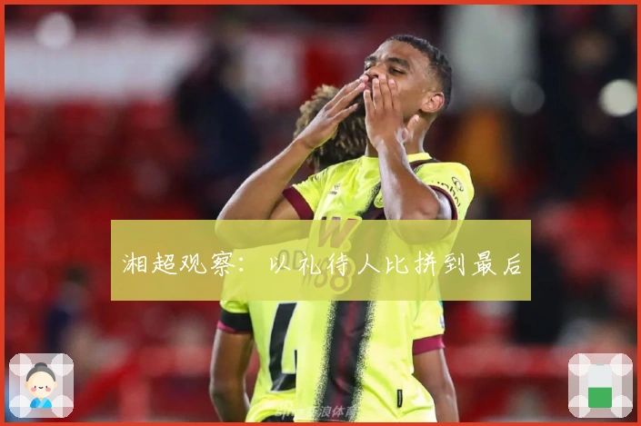 湘超观察：以礼待人比拼到最后