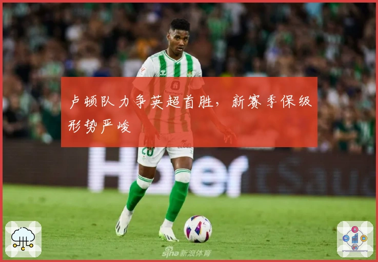 卢顿队力争英超首胜，新赛季保级形势严峻