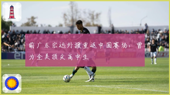 前广东宏远外援重返中国赛场，曾为全美顶尖高中生