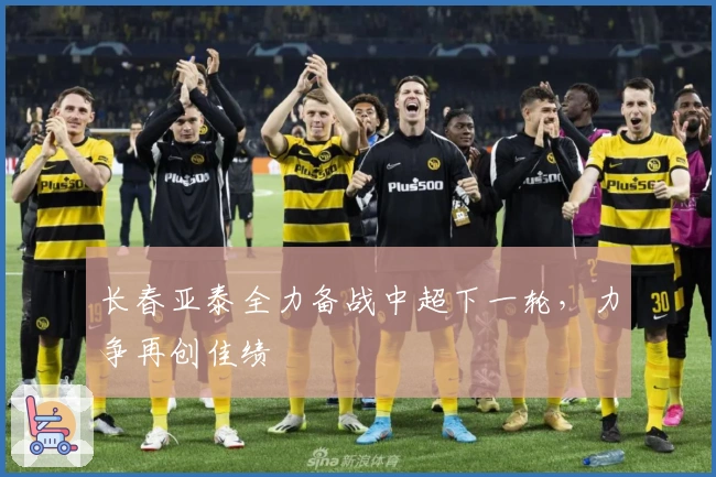 长春亚泰全力备战中超下一轮，力争再创佳绩