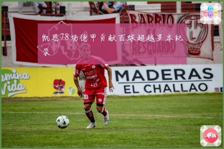 凯恩78场德甲贡献百球超越罗本纪录