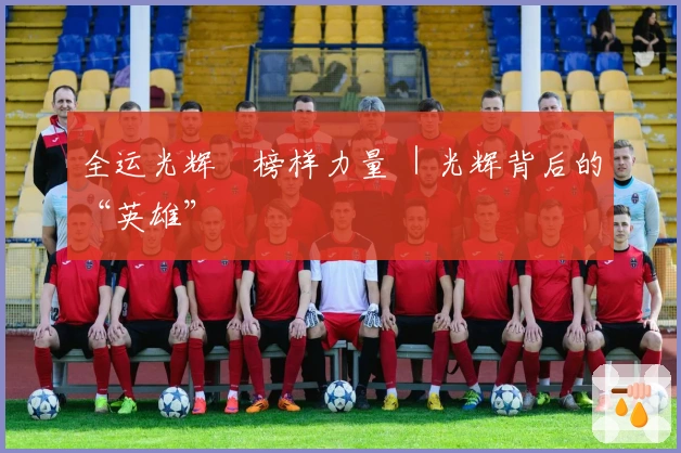 全运光辉•榜样力量 ｜光辉背后的“英雄”