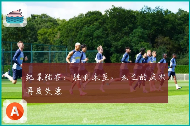 纪录犹在，胜利未至，米兰的庆典再度失意