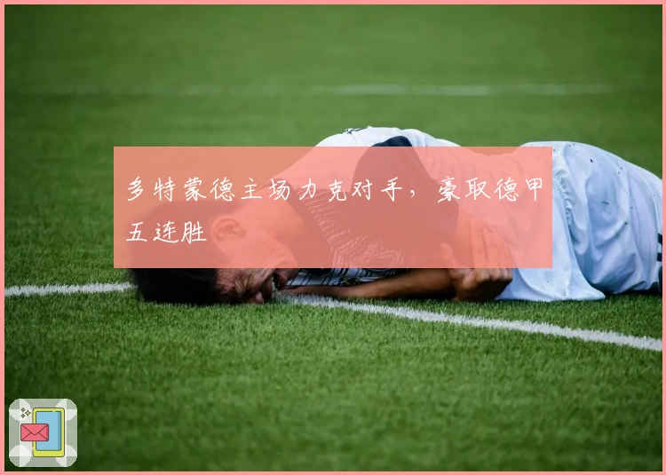 多特蒙德主场力克对手，豪取德甲五连胜