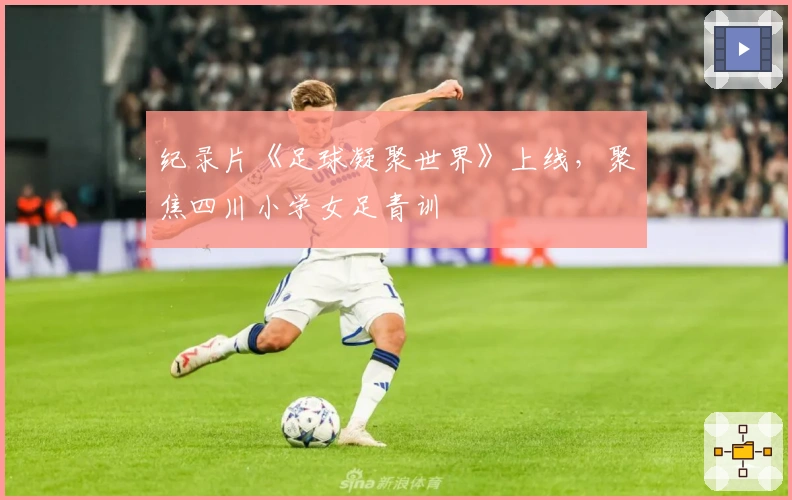 纪录片《足球凝聚世界》上线，聚焦四川小学女足青训