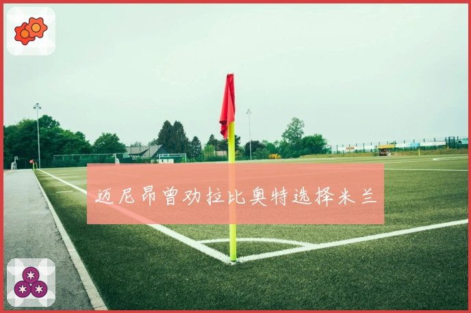 迈尼昂曾劝拉比奥特选择米兰