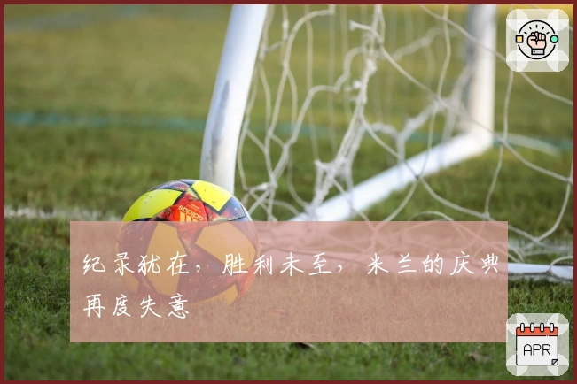 纪录犹在，胜利未至，米兰的庆典再度失意